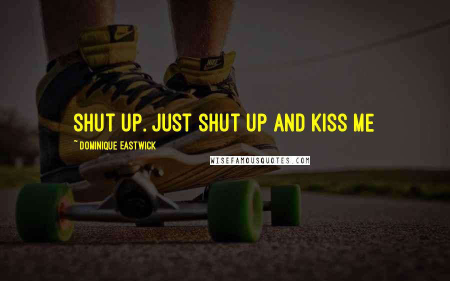 Dominique Eastwick Quotes: Shut up. Just shut up and kiss me