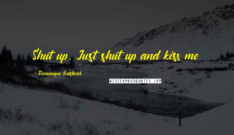 Dominique Eastwick Quotes: Shut up. Just shut up and kiss me