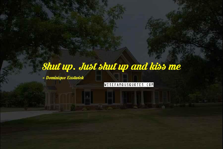 Dominique Eastwick Quotes: Shut up. Just shut up and kiss me