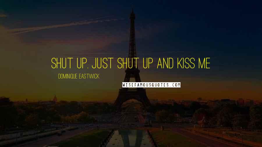 Dominique Eastwick Quotes: Shut up. Just shut up and kiss me