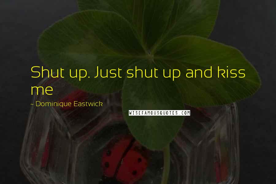 Dominique Eastwick Quotes: Shut up. Just shut up and kiss me