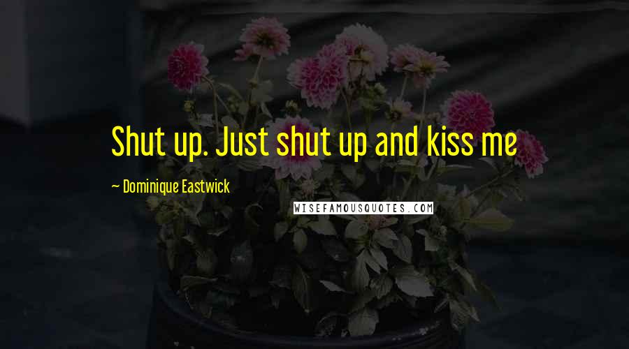 Dominique Eastwick Quotes: Shut up. Just shut up and kiss me