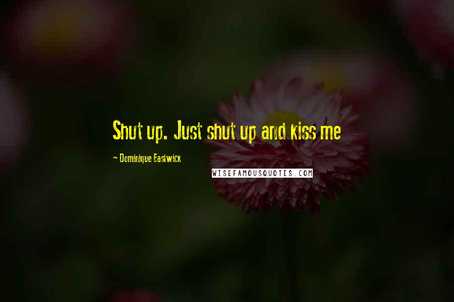 Dominique Eastwick Quotes: Shut up. Just shut up and kiss me