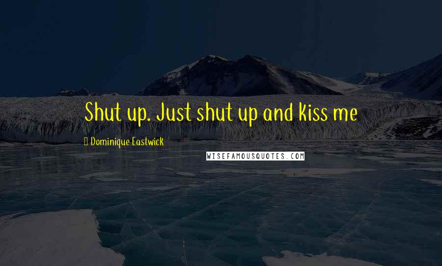 Dominique Eastwick Quotes: Shut up. Just shut up and kiss me