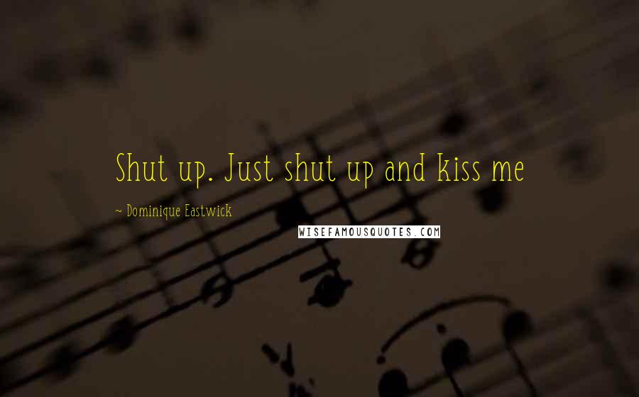 Dominique Eastwick Quotes: Shut up. Just shut up and kiss me