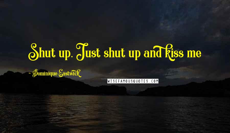 Dominique Eastwick Quotes: Shut up. Just shut up and kiss me