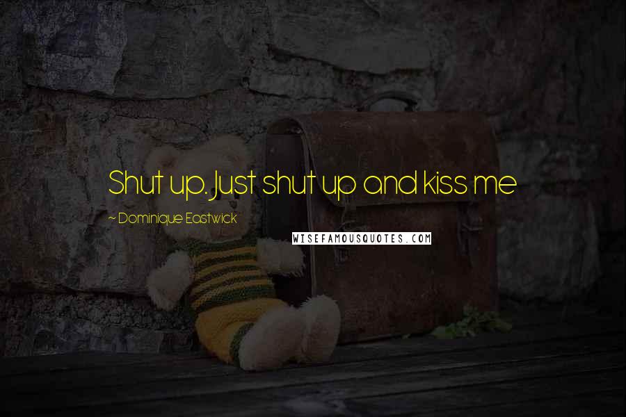 Dominique Eastwick Quotes: Shut up. Just shut up and kiss me