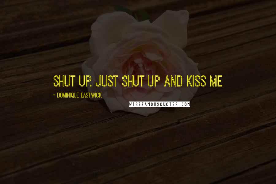 Dominique Eastwick Quotes: Shut up. Just shut up and kiss me