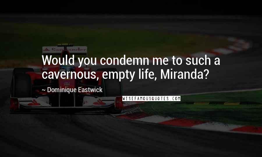 Dominique Eastwick Quotes: Would you condemn me to such a cavernous, empty life, Miranda?