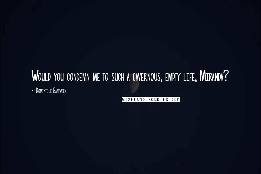 Dominique Eastwick Quotes: Would you condemn me to such a cavernous, empty life, Miranda?