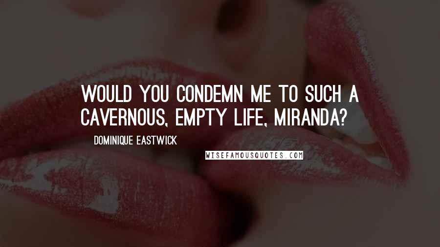 Dominique Eastwick Quotes: Would you condemn me to such a cavernous, empty life, Miranda?