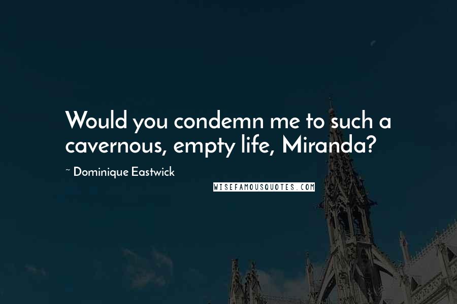 Dominique Eastwick Quotes: Would you condemn me to such a cavernous, empty life, Miranda?