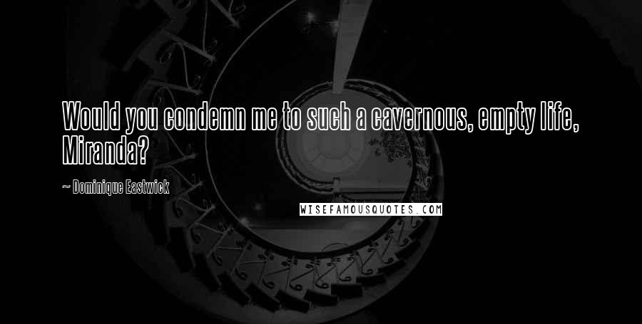 Dominique Eastwick Quotes: Would you condemn me to such a cavernous, empty life, Miranda?