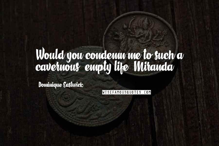 Dominique Eastwick Quotes: Would you condemn me to such a cavernous, empty life, Miranda?