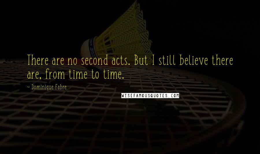 Dominique Fabre Quotes: There are no second acts. But I still believe there are, from time to time.