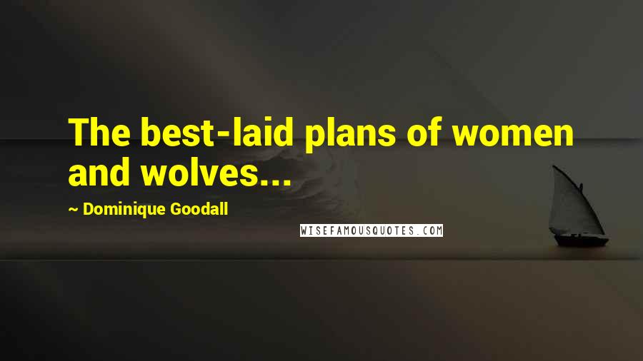 Dominique Goodall Quotes: The best-laid plans of women and wolves...