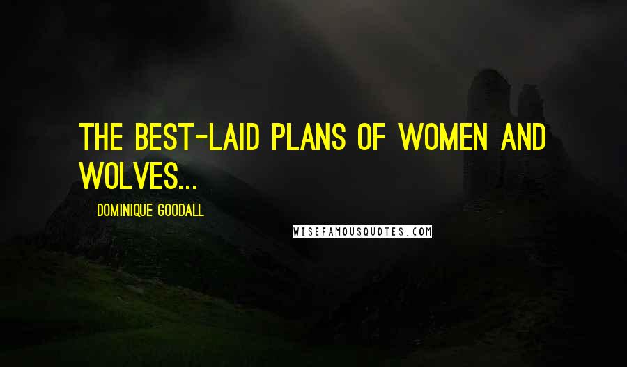 Dominique Goodall Quotes: The best-laid plans of women and wolves...