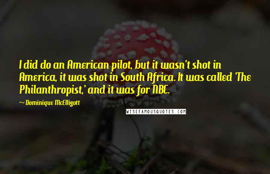 Dominique McElligott Quotes: I did do an American pilot, but it wasn't shot in America, it was shot in South Africa. It was called 'The Philanthropist,' and it was for NBC.