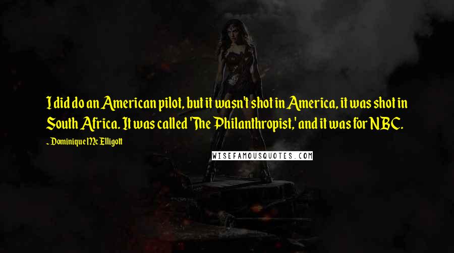 Dominique McElligott Quotes: I did do an American pilot, but it wasn't shot in America, it was shot in South Africa. It was called 'The Philanthropist,' and it was for NBC.