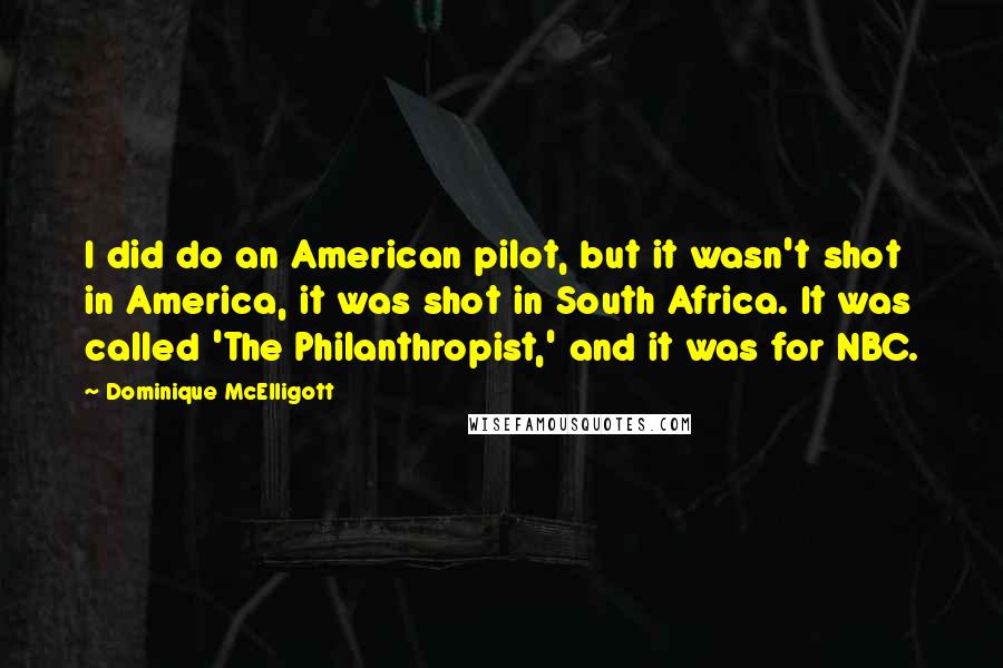 Dominique McElligott Quotes: I did do an American pilot, but it wasn't shot in America, it was shot in South Africa. It was called 'The Philanthropist,' and it was for NBC.