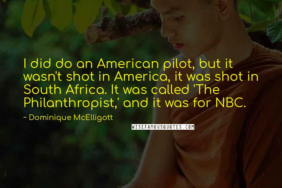 Dominique McElligott Quotes: I did do an American pilot, but it wasn't shot in America, it was shot in South Africa. It was called 'The Philanthropist,' and it was for NBC.