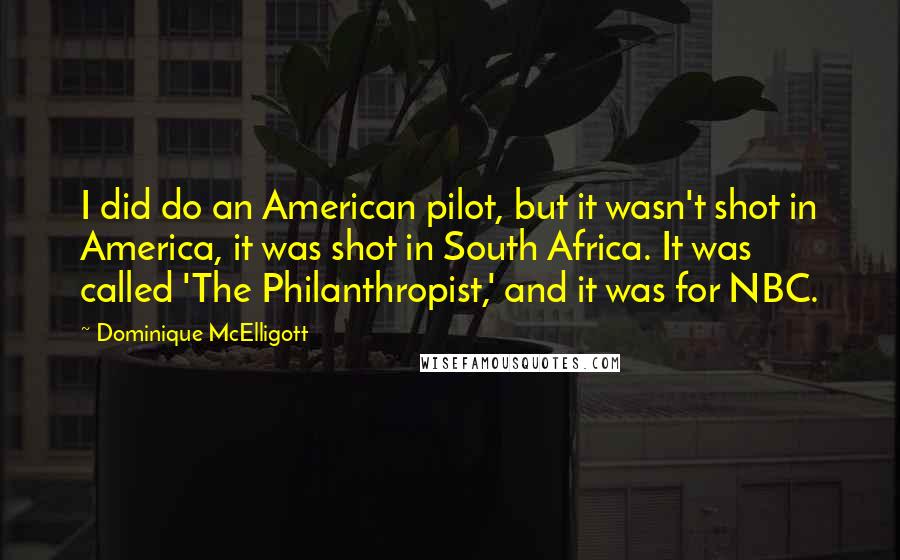 Dominique McElligott Quotes: I did do an American pilot, but it wasn't shot in America, it was shot in South Africa. It was called 'The Philanthropist,' and it was for NBC.