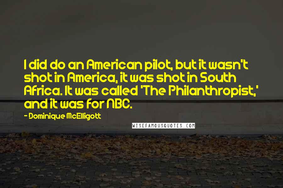 Dominique McElligott Quotes: I did do an American pilot, but it wasn't shot in America, it was shot in South Africa. It was called 'The Philanthropist,' and it was for NBC.