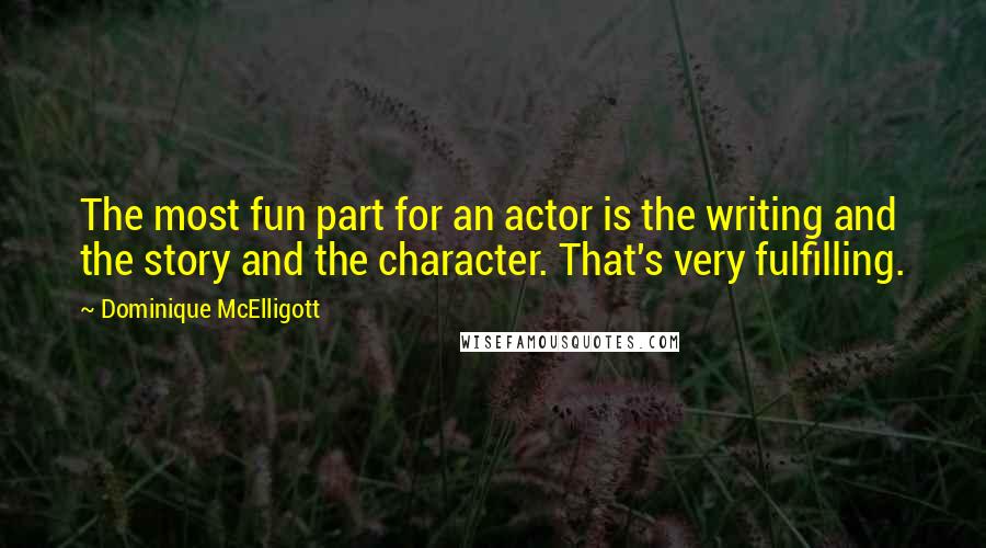 Dominique McElligott Quotes: The most fun part for an actor is the writing and the story and the character. That's very fulfilling.