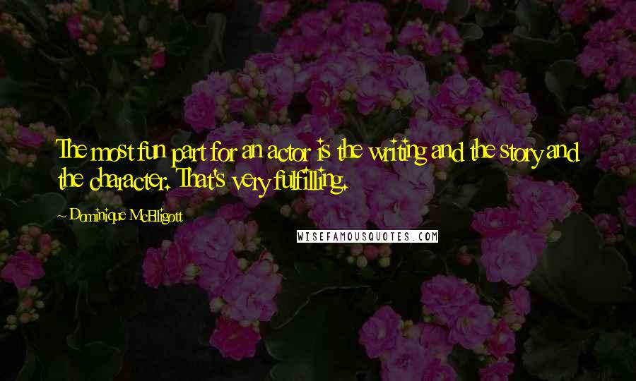 Dominique McElligott Quotes: The most fun part for an actor is the writing and the story and the character. That's very fulfilling.