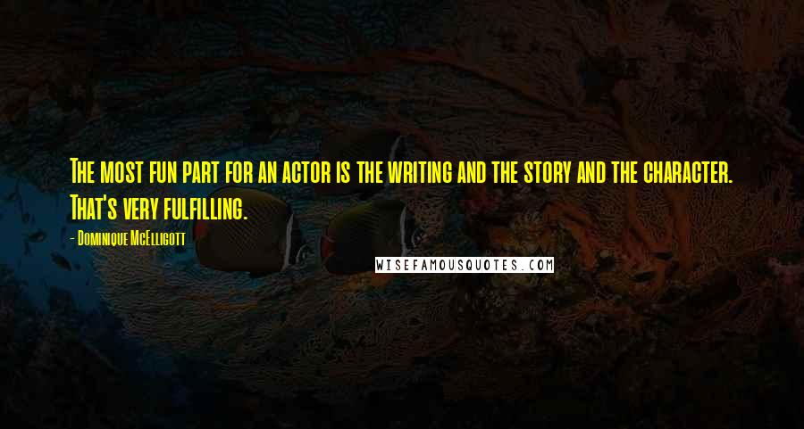 Dominique McElligott Quotes: The most fun part for an actor is the writing and the story and the character. That's very fulfilling.