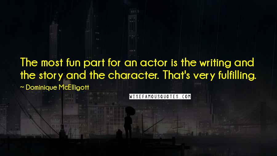 Dominique McElligott Quotes: The most fun part for an actor is the writing and the story and the character. That's very fulfilling.