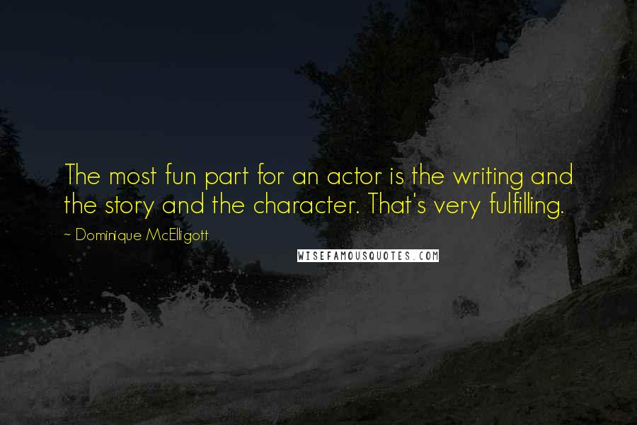 Dominique McElligott Quotes: The most fun part for an actor is the writing and the story and the character. That's very fulfilling.