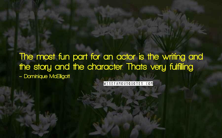 Dominique McElligott Quotes: The most fun part for an actor is the writing and the story and the character. That's very fulfilling.