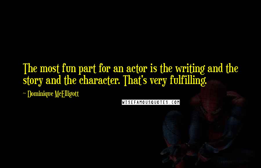 Dominique McElligott Quotes: The most fun part for an actor is the writing and the story and the character. That's very fulfilling.