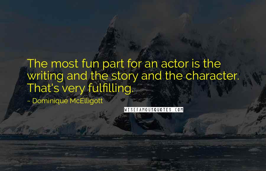 Dominique McElligott Quotes: The most fun part for an actor is the writing and the story and the character. That's very fulfilling.