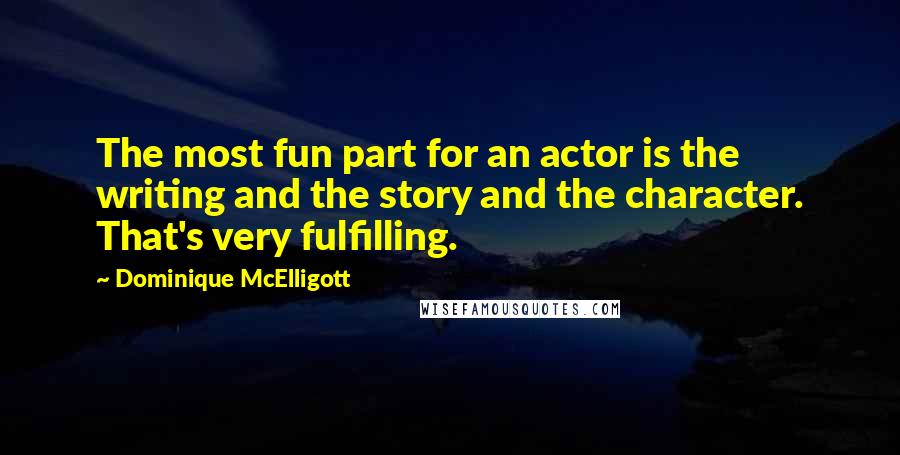 Dominique McElligott Quotes: The most fun part for an actor is the writing and the story and the character. That's very fulfilling.