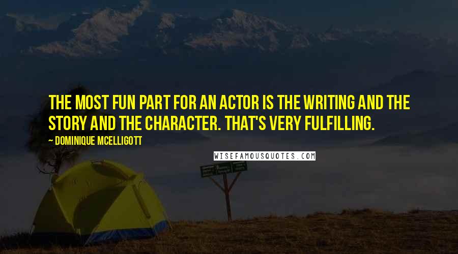 Dominique McElligott Quotes: The most fun part for an actor is the writing and the story and the character. That's very fulfilling.