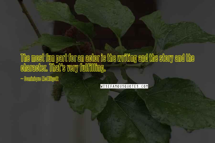 Dominique McElligott Quotes: The most fun part for an actor is the writing and the story and the character. That's very fulfilling.