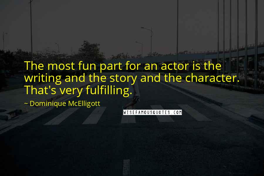 Dominique McElligott Quotes: The most fun part for an actor is the writing and the story and the character. That's very fulfilling.