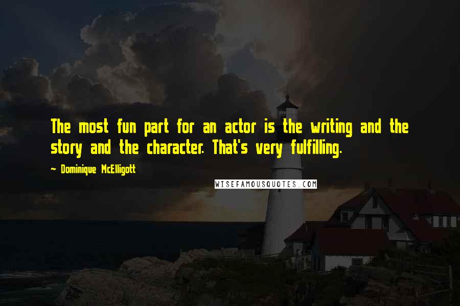 Dominique McElligott Quotes: The most fun part for an actor is the writing and the story and the character. That's very fulfilling.