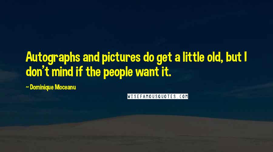 Dominique Moceanu Quotes: Autographs and pictures do get a little old, but I don't mind if the people want it.