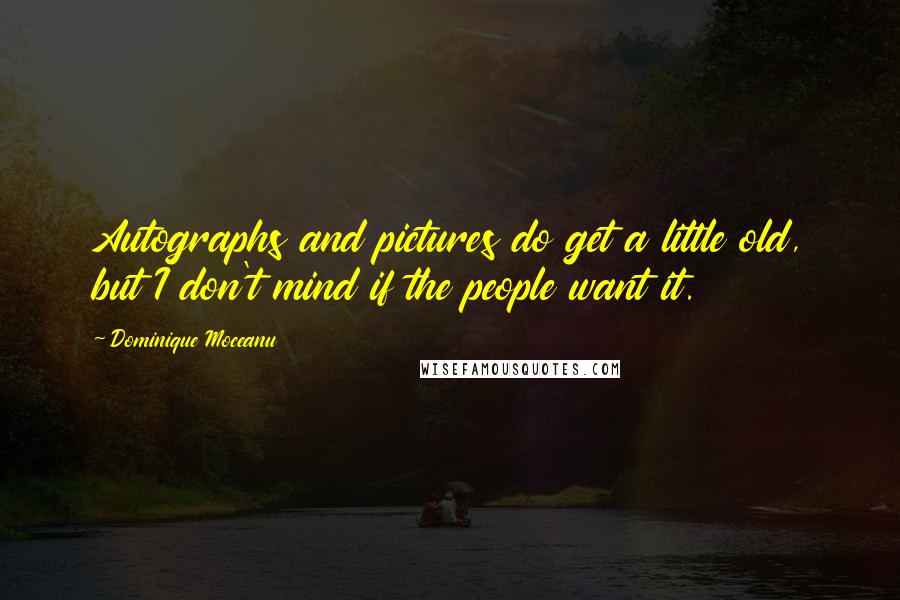 Dominique Moceanu Quotes: Autographs and pictures do get a little old, but I don't mind if the people want it.