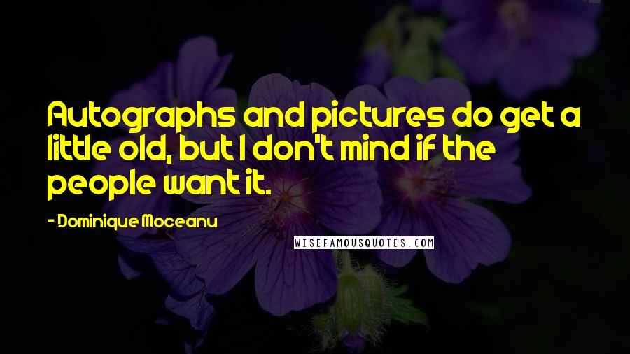 Dominique Moceanu Quotes: Autographs and pictures do get a little old, but I don't mind if the people want it.