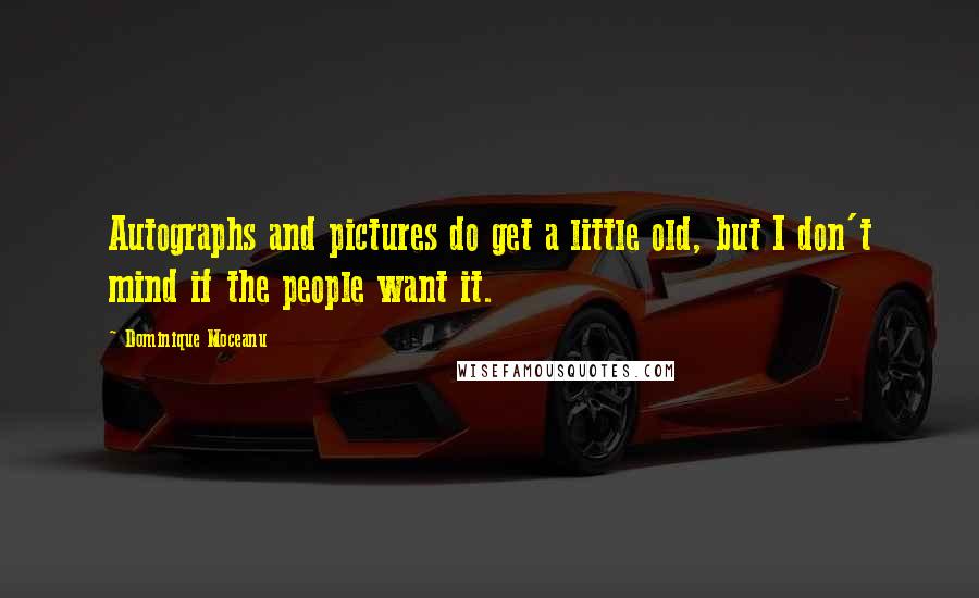 Dominique Moceanu Quotes: Autographs and pictures do get a little old, but I don't mind if the people want it.