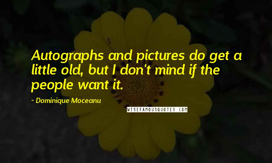 Dominique Moceanu Quotes: Autographs and pictures do get a little old, but I don't mind if the people want it.