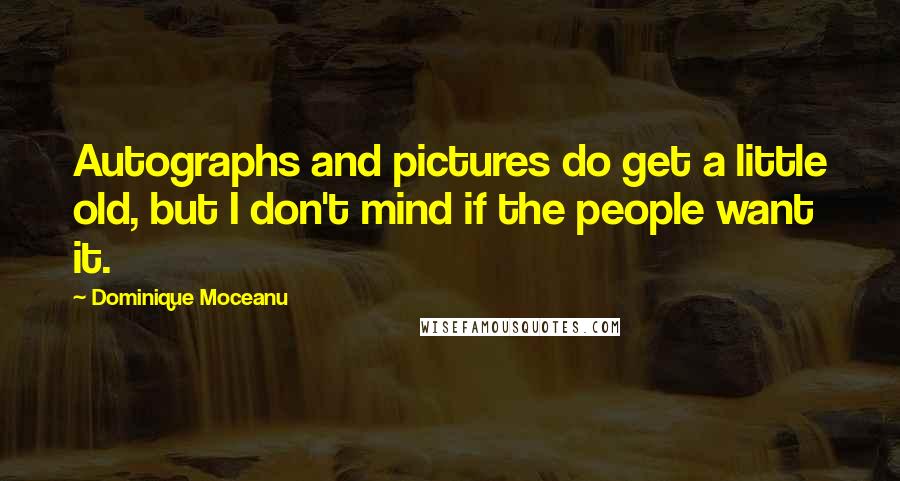 Dominique Moceanu Quotes: Autographs and pictures do get a little old, but I don't mind if the people want it.