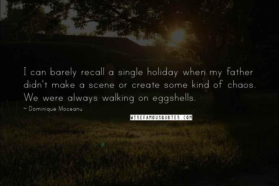 Dominique Moceanu Quotes: I can barely recall a single holiday when my father didn't make a scene or create some kind of chaos. We were always walking on eggshells.