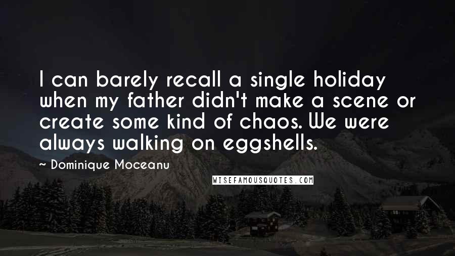 Dominique Moceanu Quotes: I can barely recall a single holiday when my father didn't make a scene or create some kind of chaos. We were always walking on eggshells.