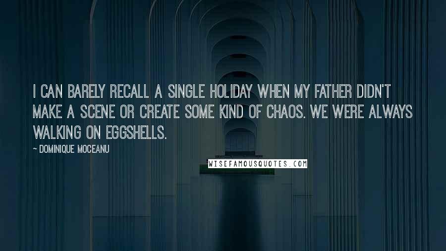 Dominique Moceanu Quotes: I can barely recall a single holiday when my father didn't make a scene or create some kind of chaos. We were always walking on eggshells.