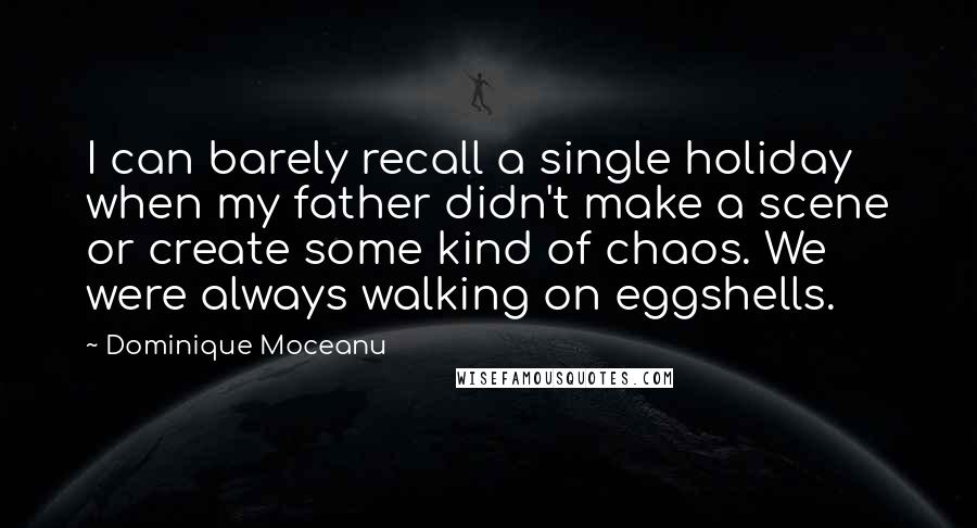 Dominique Moceanu Quotes: I can barely recall a single holiday when my father didn't make a scene or create some kind of chaos. We were always walking on eggshells.